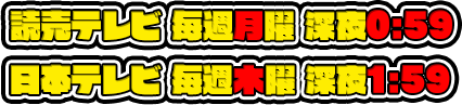 読売テレビ 毎週土曜深夜放送！／日本テレビ 毎週木曜深夜放送！