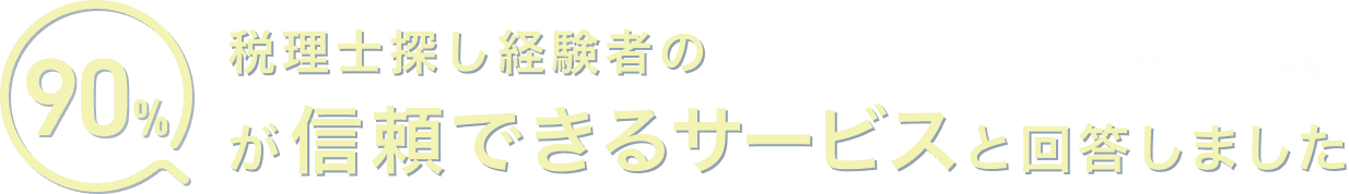 税理士探し経験者の90%が信頼できるサービスと回答しました