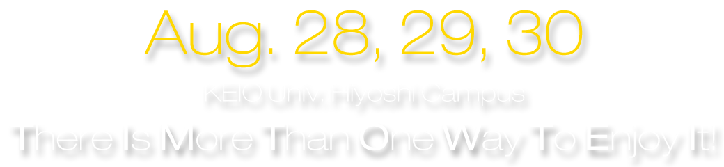 Aug. 28, 29, 30 at KEIO Univ. Hiyoshi Campus [There Is More Than One Way To Enjoy It!]