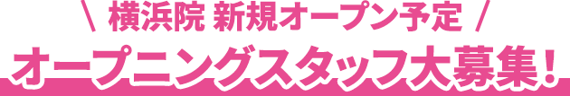 横浜院 新規オープン予定！オープニングスタッフ大募集！