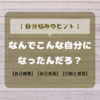 【自分悩みのヒント】なんでこんな自分になったの？