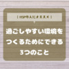 【HSPの人にオススメ】過ごしやすい環境をつくるためにできる3つのこと