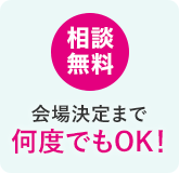 相談無料！会場決定まで何度でもOK!