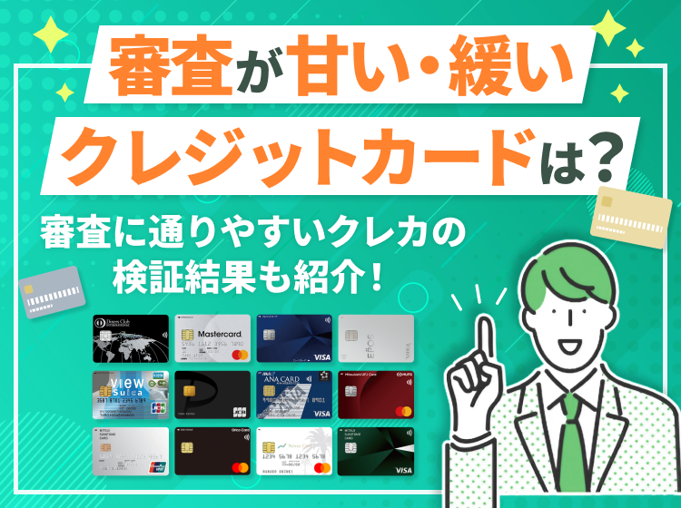 審査が甘い・ゆるいクレジットカードはどれ？作りやすいカードの特徴から審査基準まであわせて紹介！