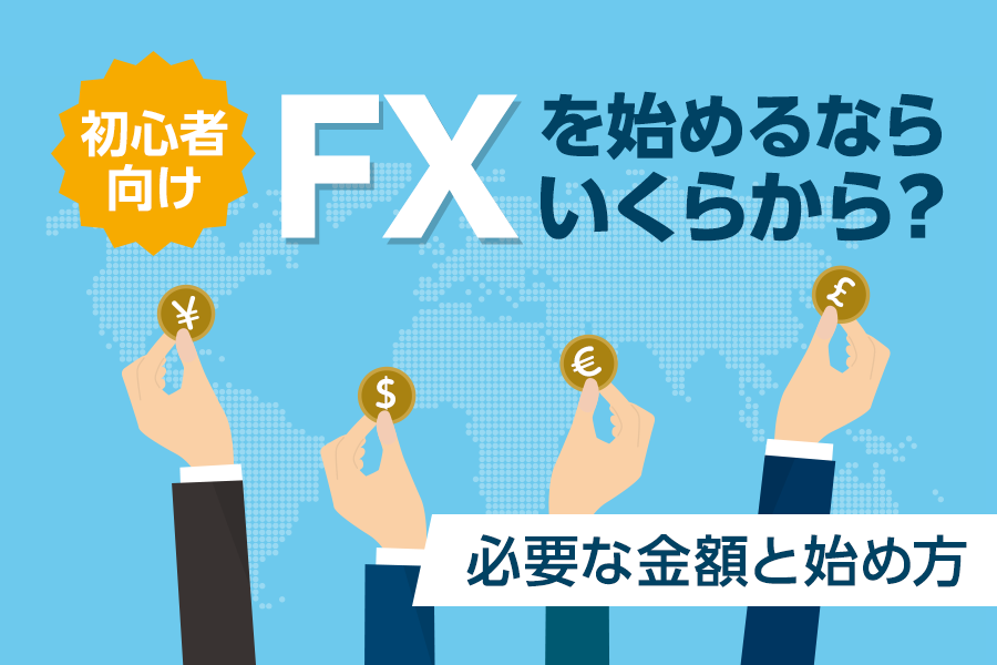 【初心者向け】FXはいくらから始められる？ 最低資金とおすすめFX会社も紹介