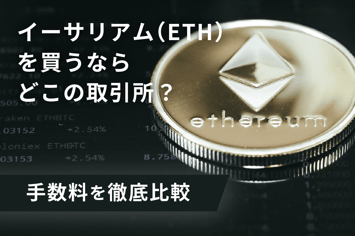 イーサリアム（ETH）を買うならどこの取引所？手数料を徹底比較