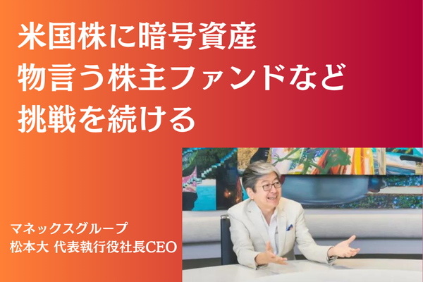 米国株に暗号資産、物言う株主ファンドなど挑戦を続ける｜マネックスグループ 松本大 代表執行役社長CEO