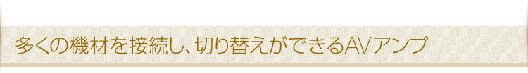 多くの機材を接続し、切り替えができるAVアンプ