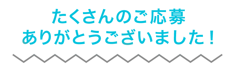 たくさんのご応募ありがとうございました！