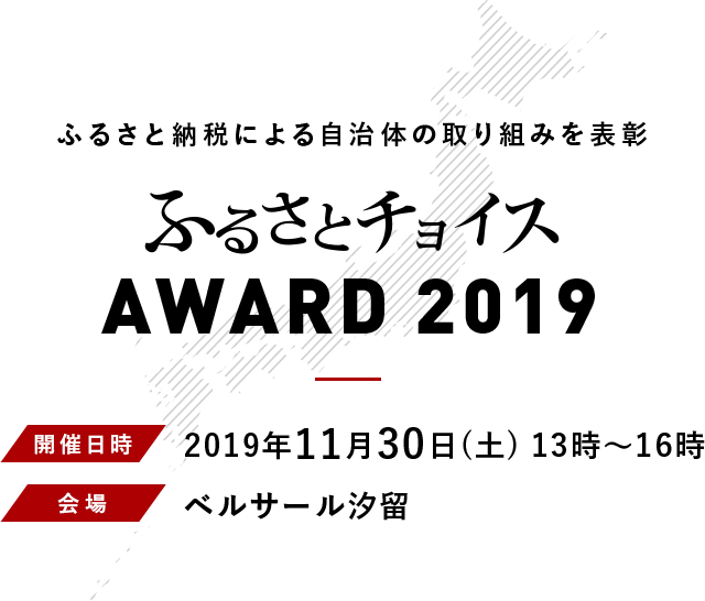 ふるさと納税による自治体の取り組みを表彰 ふるさとチョイスアワード2019 開催日時 2019年11月30日（土）13時〜16時　会場 ベルサール汐留