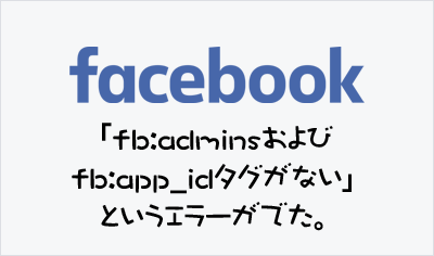 FacebookのSharing Debuggerで「fb:adminsおよびfb:app_idタグがない」というエラーが表示されてしまったら：App IDを取得＆設定編