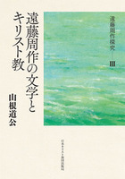 遠藤周作探究　Ⅲ　遠藤周作の文学とキリスト教