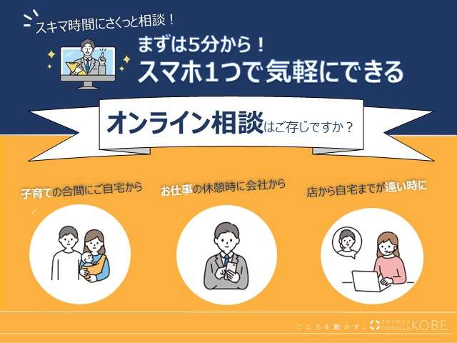 当店では、スマホ１つで気軽にできる「オンライン相談」を推奨しています。ご来店時のがっかりも防げるため非常におススメです！