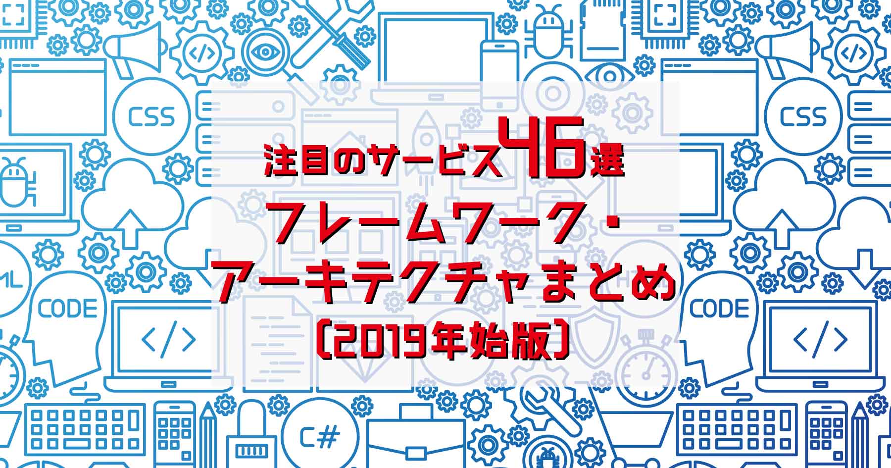 【46選】あのサービス・アプリのアーキテクチャ・プログラミング言語・フレームワークを大調査！〔2019年始版〕