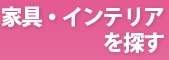 家具、インテリアを探す