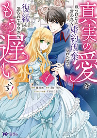 真実の愛を見つけたと言われて婚約破棄されたので、復縁を迫られても今さらもう遅いです！(コミック)