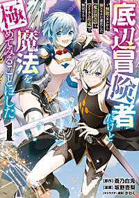 底辺冒険者だけど魔法を極めてみることにした ～無能スキルから神スキルに進化した【魔法創造】と【アイテム作成】で無双する～