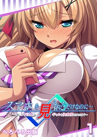 スマホを見られただけなのに…～少しの不注意がギャルを快楽堕ちさせるまで～