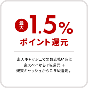 最大1.5%ポイント還元　楽天キャッシュでのお支払い時に楽天ペイから1%還元＋楽天キャッシュから0.5%還元。