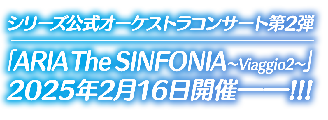 シリーズ公式オーケストラコンサート第2弾「ARIA The SINFONIA～Viaggio2～」2025年2月16日開催決定――!!!