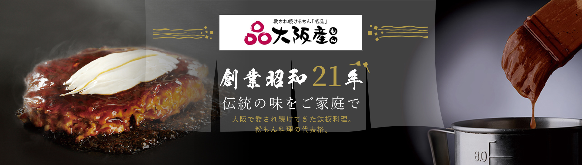 創業昭和21年 伝統の味をご家庭で 大阪で愛され続けてきた鉄板料理。粉もん料理の代表格。