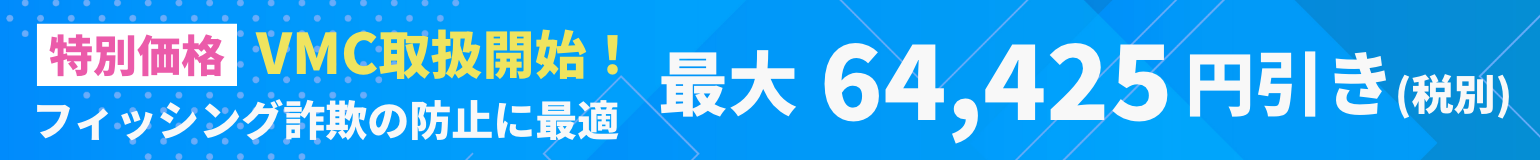 VMC取扱開始！フィッシング詐欺の防止に最適【特別価格】最大64,425円引き（税別）