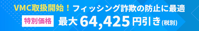 VMC取扱開始！フィッシング詐欺の防止に最適【特別価格】最大64,425円引き（税別）