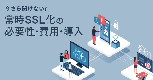 今さら聞けない常時SSL化の必要性、費用、導入方法について