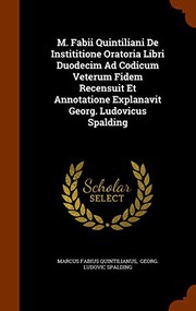 Cover of: M. Fabii Quintiliani De Instititione Oratoria Libri Duodecim Ad Codicum Veterum Fidem Recensuit Et Annotatione Explanavit Georg. Ludovicus Spalding