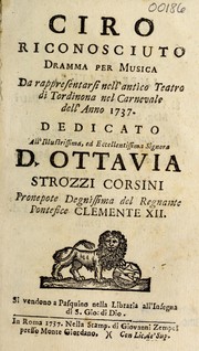 Cover of: Ciro riconosciuto: dramma per musica da rappresentarsi nell'antico Teatro di Tordinona nel carnevale dell'anno 1737 : dedicato all'illustrissima, ed eccellentissima signora S. Ottavia Strozzi Corsini pronepote degnissima del regnante pontefice Clemente XII