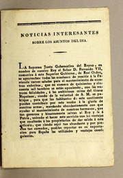 Cover of: Noticias interesantes sobre los asuntos del dia: La Suprema Junta Gubernativa del Reyno, en nombre de nuestro Rey el Señor D. Fernando VII, comunica á este Superior Gobierno, de Real Orden, se aprovechen todas las ocasiones de remitir á la Peninsula carnes saladas para el mantenimiento de nuestros exércitos, que en numero de quinientos y cincuenta mil hombres se están oponiendo, con las mayores felicidades, á las ambiciosas miras del tirano Napoleon, ..