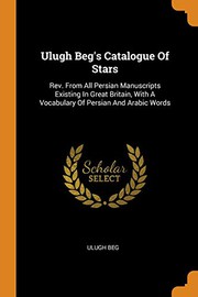 Cover of: Ulugh Beg's Catalogue Of Stars: Rev. From All Persian Manuscripts Existing In Great Britain, With A Vocabulary Of Persian And Arabic Words