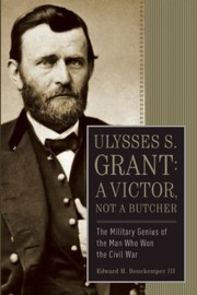 Cover of: Ulysses S Grant A Victor Not A Butcher The Military Genius Of The Man Who Won The Civil War by Edward H., III Bonekemper