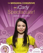 The Miranda Cosgrove And Icarly Spectacular Unofficial And Unstoppable by LIV Spencer