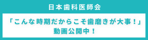 日本歯科医師会「こんな時期だからこそ歯磨きが大事！」動画公開中！別ウィンドウで開きます