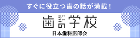 すぐに役立つ歯の話が満載！歯の学校 日本歯科医師会 別ウィンドウで開きます