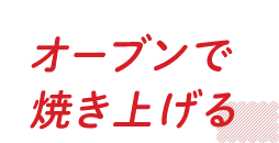 オーブンで焼き上げる