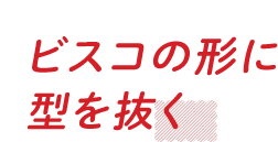 ビスコの形に型を抜く