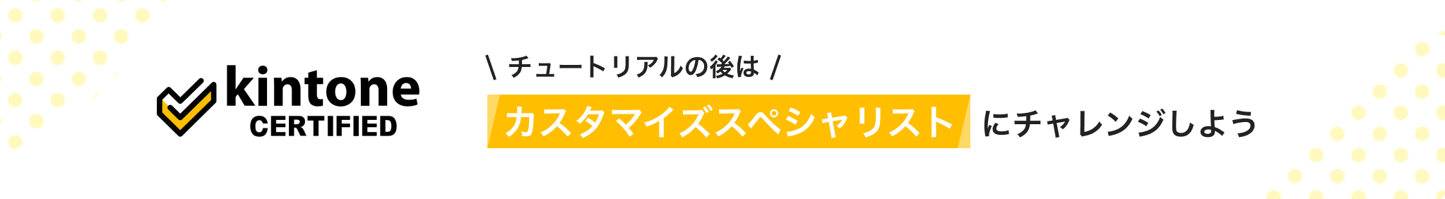 kintone CERTIFIED チュートリアルの後はカスタマイズスペシャリストにチャレンジしよう