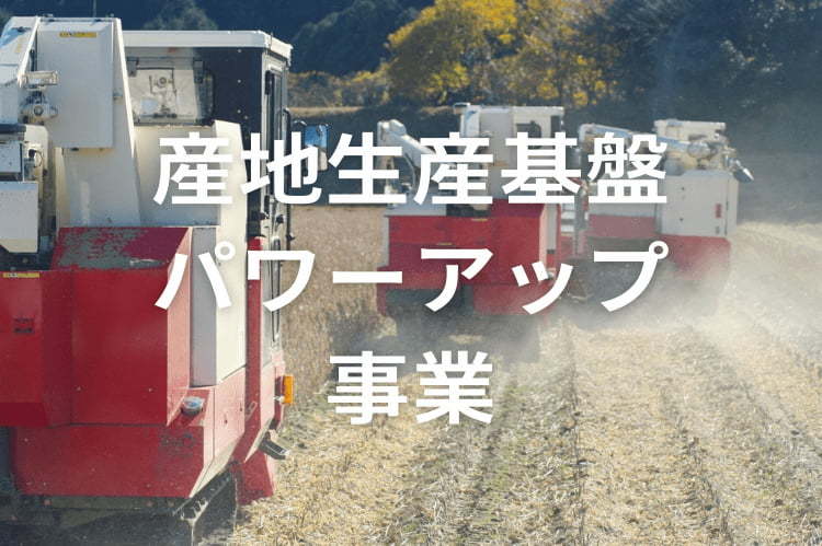 産地生産基盤パワーアップ事業で収益力向上！対象者と手続きの流れを解説