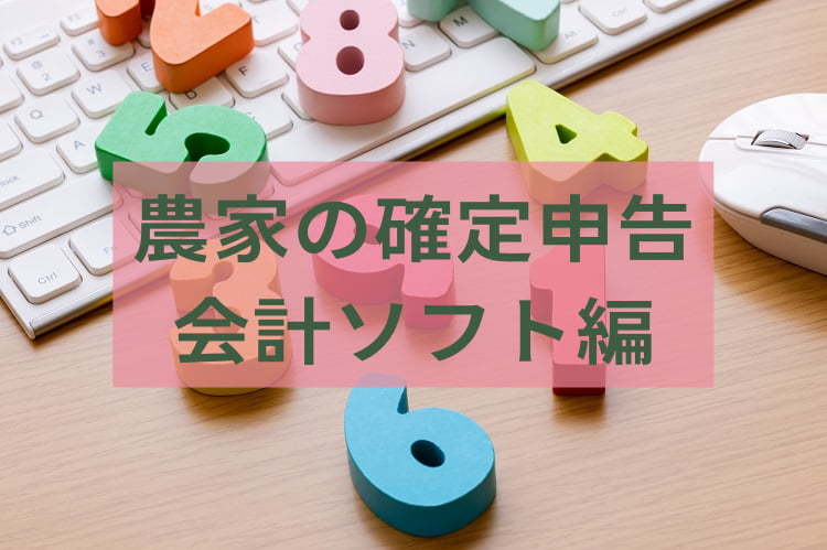 【2023年版最新】農業の確定申告を効率化！ 農家向け会計ソフトおすすめ7選