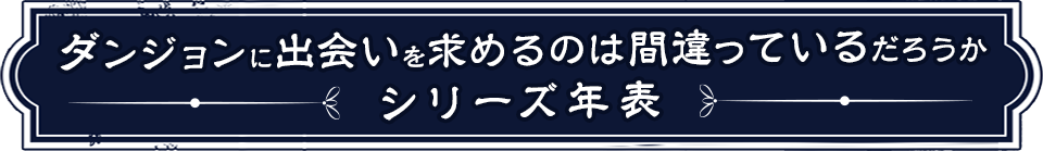 ダンジョンに出会いを求めるのは間違っているだろうか シリーズ年表