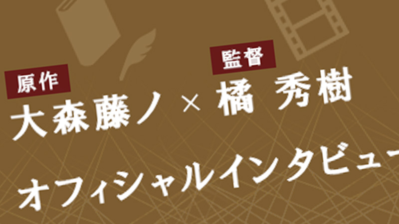 原作 大森藤ノ×監督 橘 秀樹　オフィシャルインタビュー