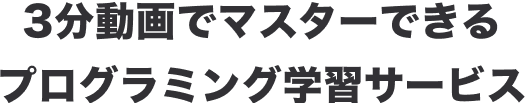 3分動画でマスターできるプログラミング学習サービス