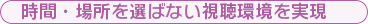 時間・場所を選ばない視聴環境を実現