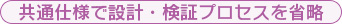 共通仕様で設計・検証プロセスを省略