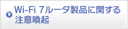 WiFi7ルータ製品に関する注意喚起