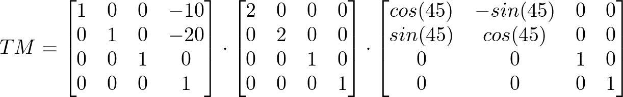 TM = \begin{bmatrix} 1 & 0 & 0 & -10 \\ 0 & 1 & 0 & -20 \\ 0 & 0 & 1 & 0 \\ 0 & 0 & 0 & 1 \end{bmatrix} \cdot \begin{bmatrix} 2 & 0 & 0 & 0 \\ 0 & 2 & 0 & 0 \\ 0 & 0 & 1 & 0 \\ 0 & 0 & 0 & 1 \end{bmatrix} \cdot \begin{bmatrix} cos(45) & -sin(45) & 0 & 0 \\ sin(45) & cos(45) & 0 & 0 \\ 0 & 0 & 1 & 0 \\ 0 & 0 & 0 & 1 \end{bmatrix}