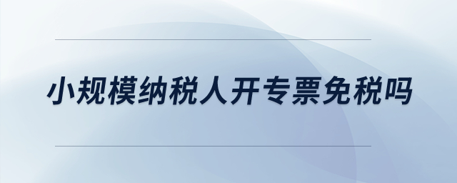 小规模纳税人专票是否免税