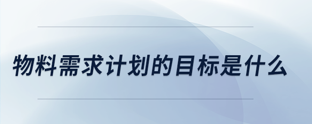 物料需求计划的目标